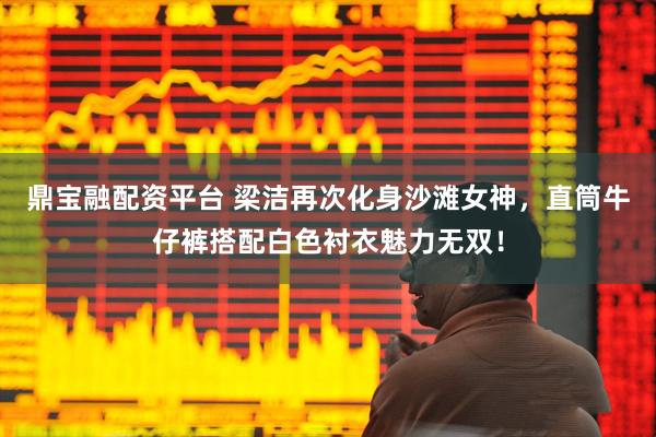 鼎宝融配资平台 梁洁再次化身沙滩女神，直筒牛仔裤搭配白色衬衣魅力无双！