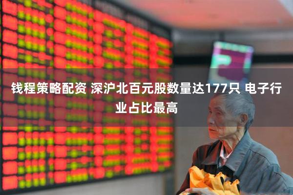 钱程策略配资 深沪北百元股数量达177只 电子行业占比最高