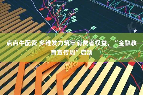 点点牛配资 多维发力筑牢消费者权益，“金融教育宣传周”启动