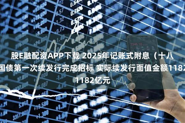 股E融配资APP下载 2025年记账式附息(十八期)国债第一次续发行完成招标 实际续发行面值金额1182亿元