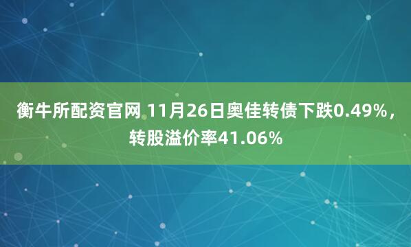 衡牛所配资官网 11月26日奥佳转债下跌0.49%，转股溢价率41.06%