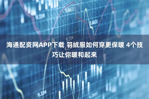 海通配资网APP下载 羽绒服如何穿更保暖 4个技巧让你暖和起来