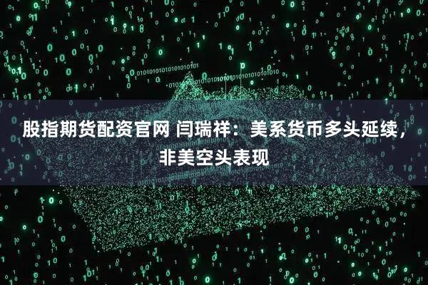 股指期货配资官网 闫瑞祥：美系货币多头延续，非美空头表现