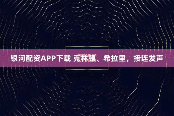 银河配资APP下载 克林顿、希拉里，接连发声