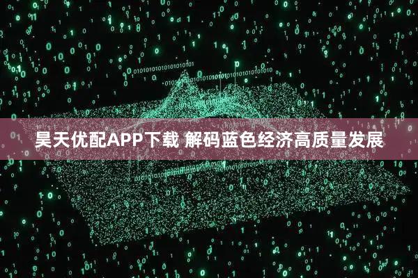 昊天优配APP下载 解码蓝色经济高质量发展