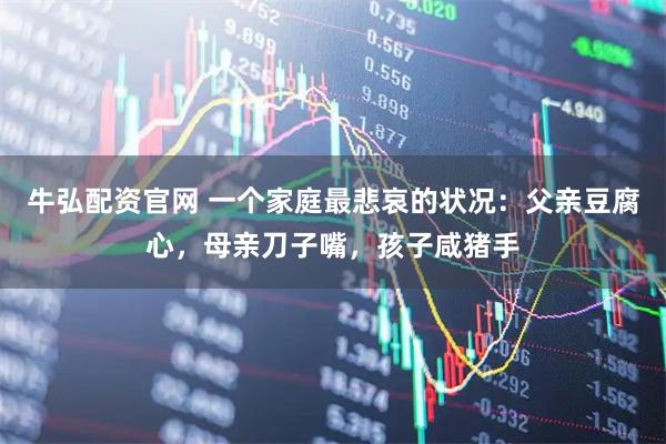 牛弘配资官网 一个家庭最悲哀的状况:父亲豆腐心,母亲刀子嘴,孩子咸猪手