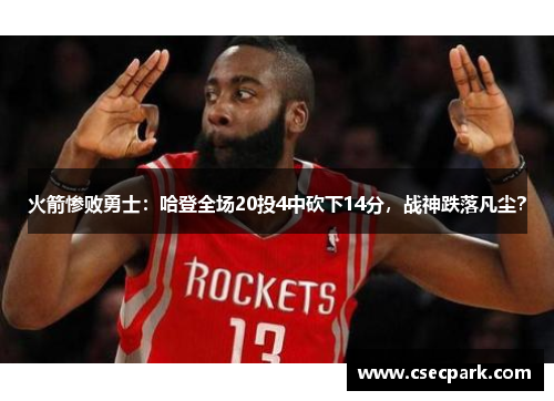 火箭惨败勇士：哈登全场20投4中砍下14分，战神跌落凡尘？
