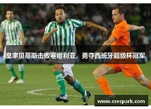 皇家贝蒂斯击败塞维利亚，勇夺西班牙超级杯冠军