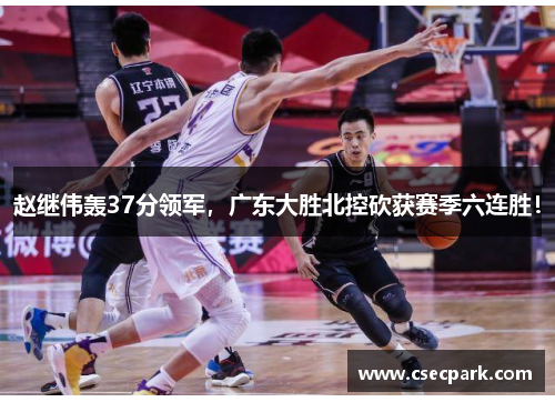 赵继伟轰37分领军，广东大胜北控砍获赛季六连胜！