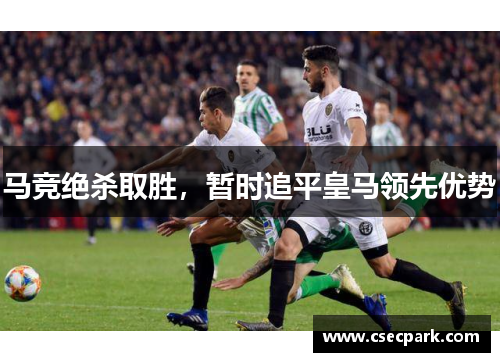马竞绝杀取胜，暂时追平皇马领先优势