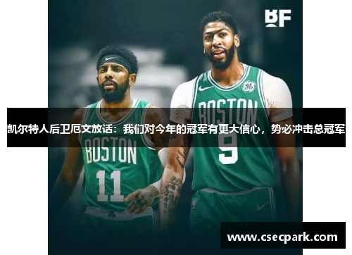 凯尔特人后卫厄文放话：我们对今年的冠军有更大信心，势必冲击总冠军