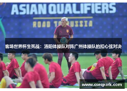 客场世界杯生死战：洛阳体操队对阵广州体操队的扣心弦对决